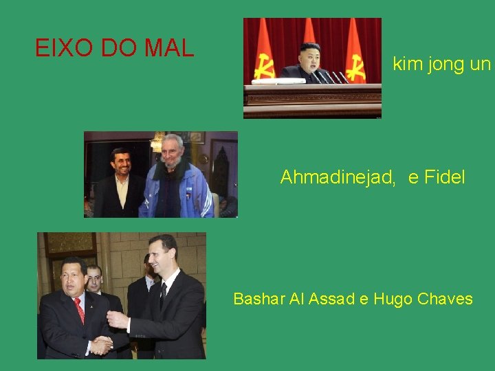EIXO DO MAL kim jong un Ahmadinejad, e Fidel Bashar Al Assad e Hugo