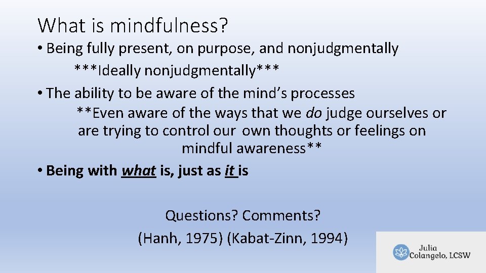 What is mindfulness? • Being fully present, on purpose, and nonjudgmentally ***Ideally nonjudgmentally*** • What is mindfulness? • Being fully present, on purpose, and nonjudgmentally ***Ideally nonjudgmentally*** •