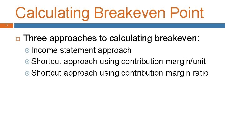 Calculating Breakeven Point 13 Three approaches to calculating breakeven: Income statement approach Shortcut approach