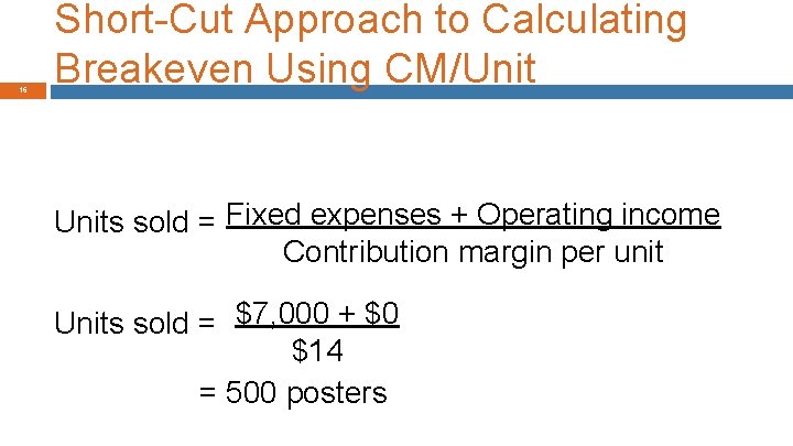 16 Short-Cut Approach to Calculating Breakeven Using CM/Units sold = Fixed expenses + Operating