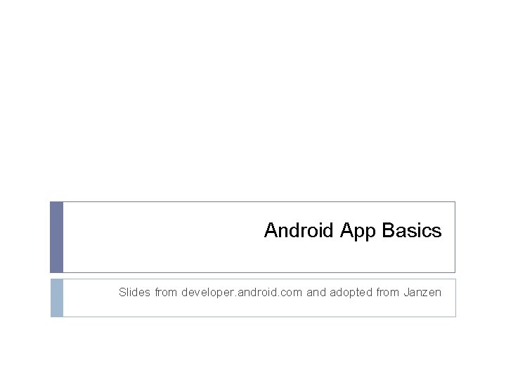 Android App Basics Slides from developer. android. com and adopted from Janzen 