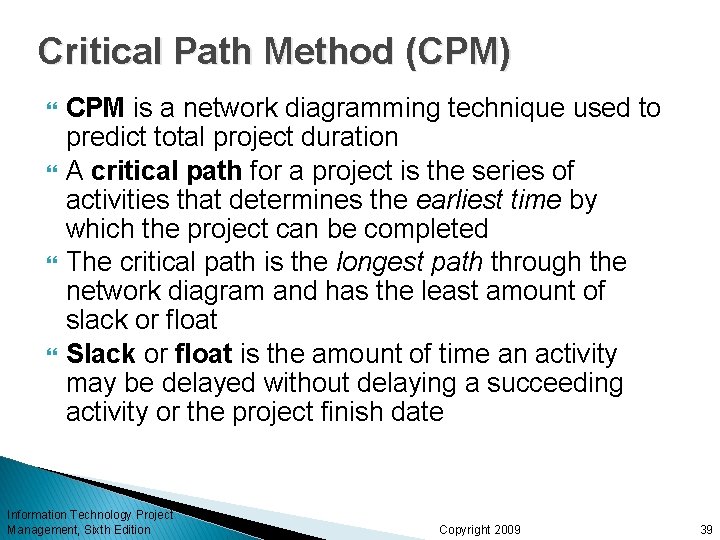 Critical Path Method (CPM) CPM is a network diagramming technique used to predict total