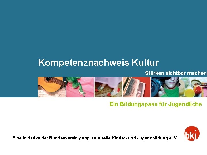 Kompetenznachweis Kultur Stärken sichtbar machen Ein Bildungspass für Jugendliche Eine Initiative der Bundesvereinigung Kulturelle