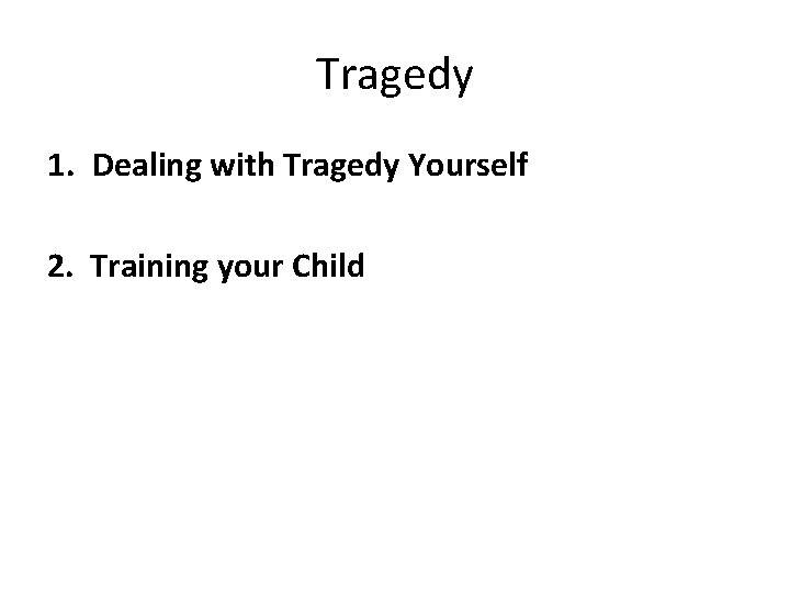 Tragedy 1. Dealing with Tragedy Yourself 2. Training your Child 
