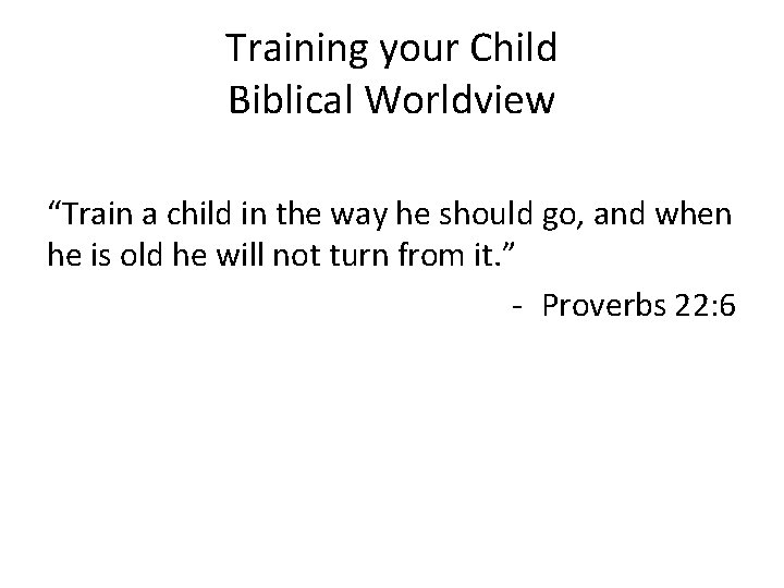 Training your Child Biblical Worldview “Train a child in the way he should go,