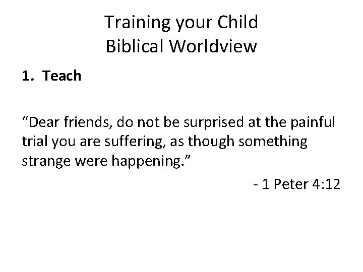 Training your Child Biblical Worldview 1. Teach “Dear friends, do not be surprised at