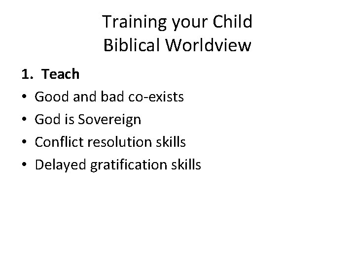 Training your Child Biblical Worldview 1. Teach • Good and bad co-exists • God