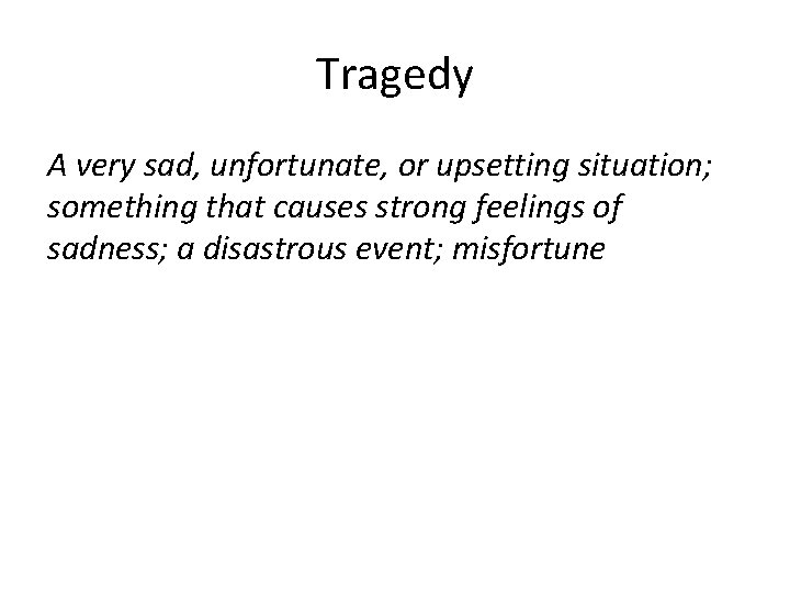 Tragedy A very sad, unfortunate, or upsetting situation; something that causes strong feelings of
