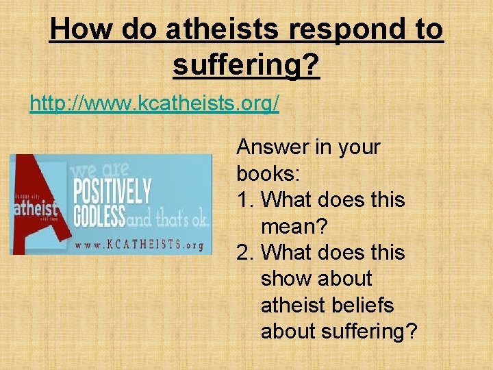 How do atheists respond to suffering? http: //www. kcatheists. org/ Answer in your books: