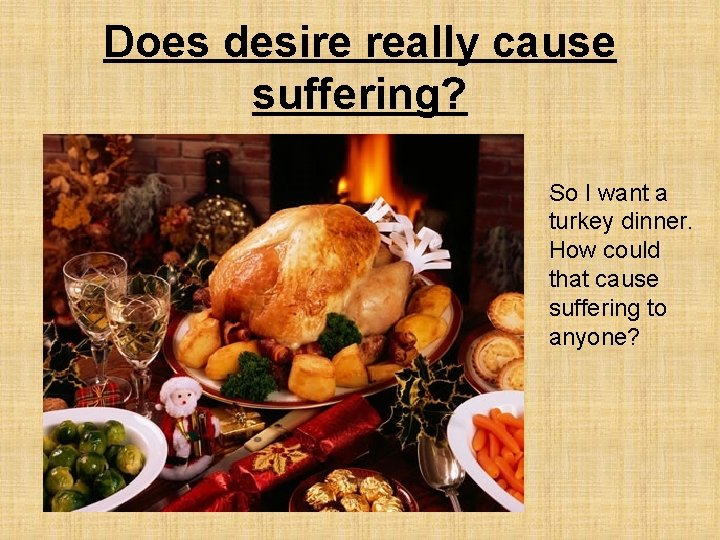 Does desire really cause suffering? So I want a turkey dinner. How could that