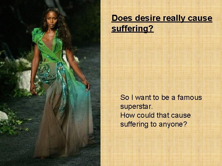 Does desire really cause suffering? So I want to be a famous superstar. How
