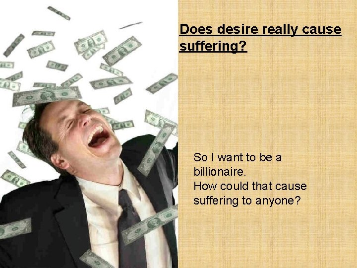 Does desire really cause suffering? So I want to be a billionaire. How could