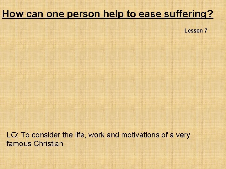 How can one person help to ease suffering? Lesson 7 LO: To consider the