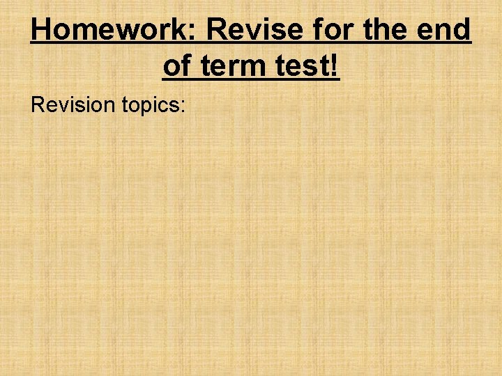 Homework: Revise for the end of term test! Revision topics: 