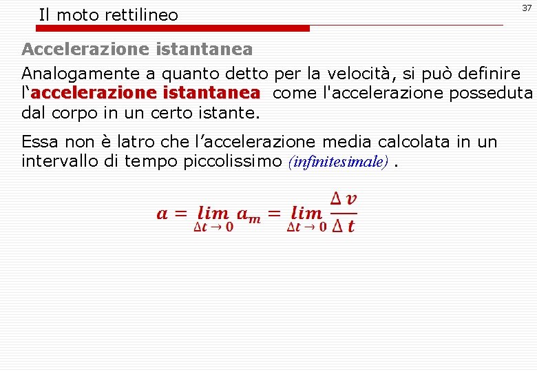 Il moto rettilineo 37 Accelerazione istantanea Analogamente a quanto detto per la velocità, si