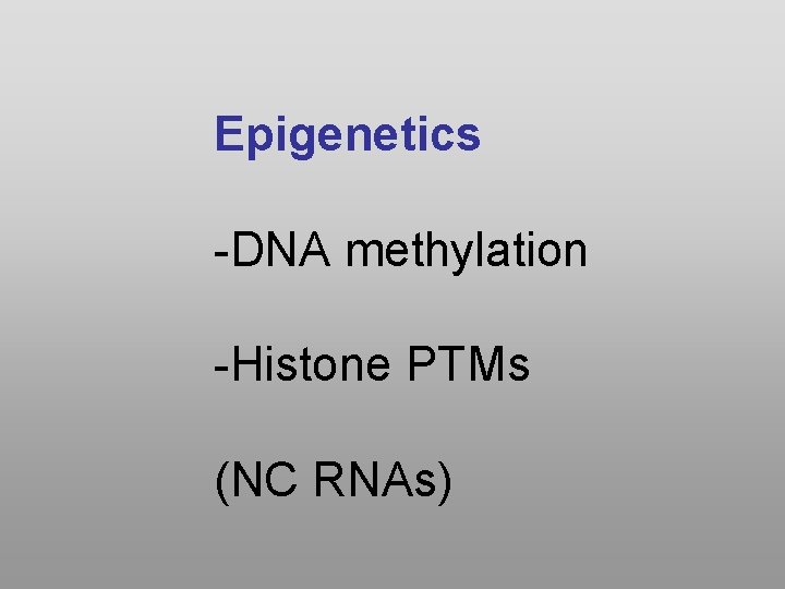 Epigenetics -DNA methylation -Histone PTMs (NC RNAs) 