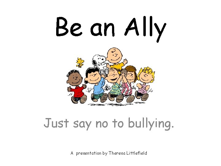 Be an Ally Just say no to bullying. A presentation by Theresa Littlefield 