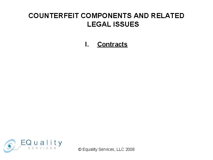 COUNTERFEIT COMPONENTS AND RELATED LEGAL ISSUES I. Contracts © Equality Services, LLC 2008 