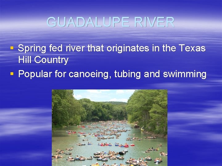 GUADALUPE RIVER § Spring fed river that originates in the Texas Hill Country §