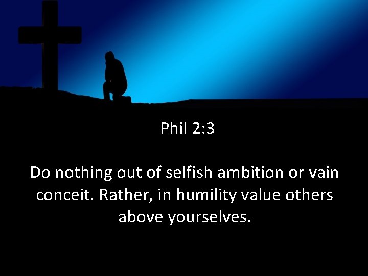 (Phil 2: 3 Do nothing out of selfish ambition or vain conceit. Rather, in