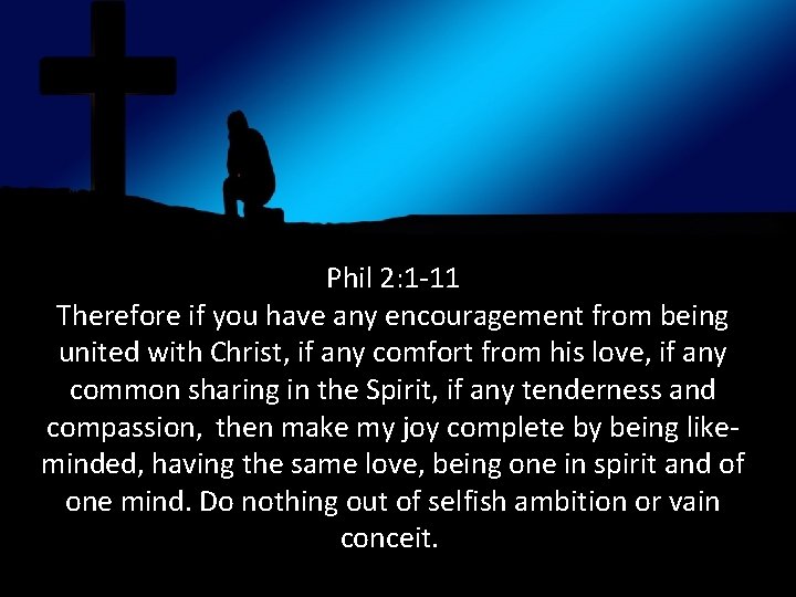 Phil 2: 1 -11 Therefore if you have any encouragement from being united with