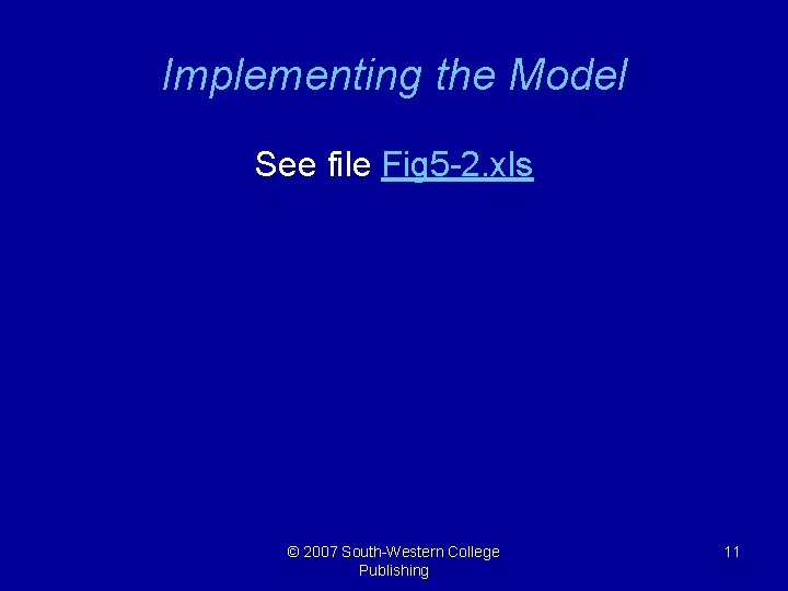 Implementing the Model See file Fig 5 -2. xls © 2007 South-Western College Publishing