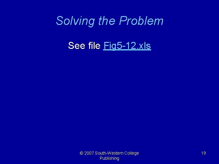 Solving the Problem See file Fig 5 -12. xls © 2007 South-Western College Publishing