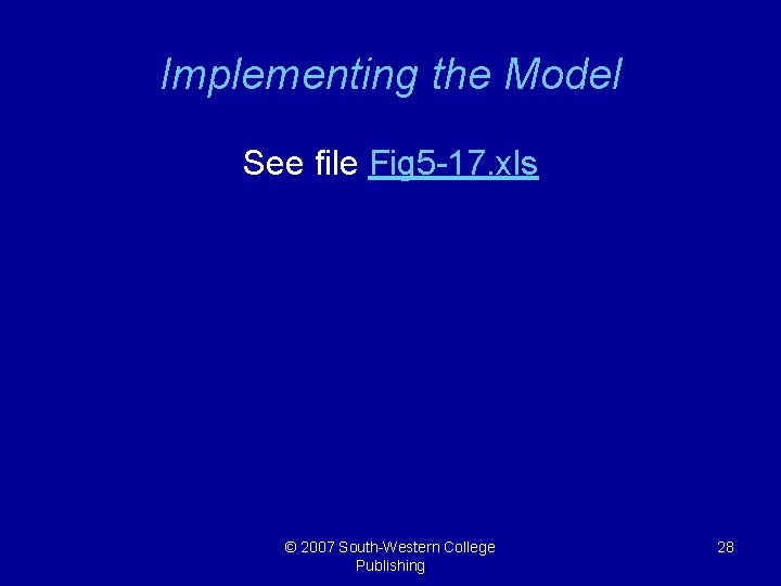 Implementing the Model See file Fig 5 -17. xls © 2007 South-Western College Publishing