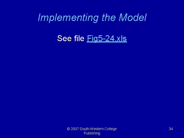 Implementing the Model See file Fig 5 -24. xls © 2007 South-Western College Publishing