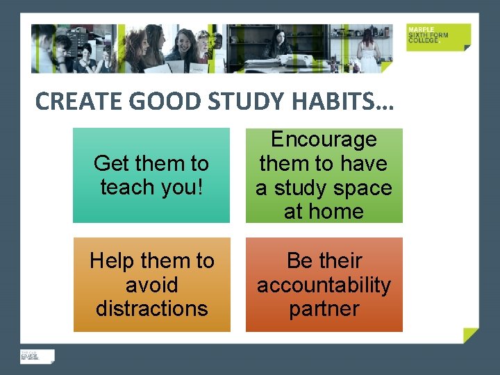 CREATE GOOD STUDY HABITS… Get them to teach you! Encourage them to have a