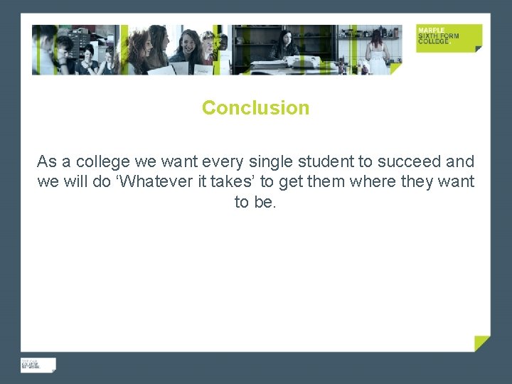 Conclusion As a college we want every single student to succeed and we will