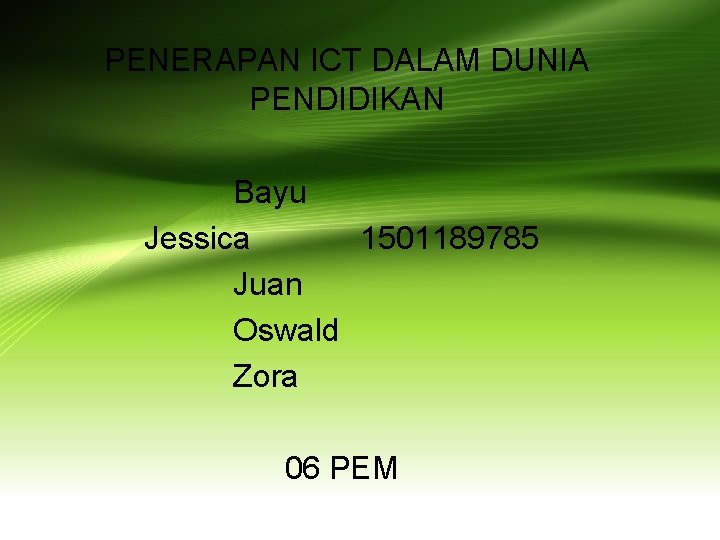 PENERAPAN ICT DALAM DUNIA PENDIDIKAN Bayu Jessica 1501189785 Juan Oswald Zora 06 PEM 