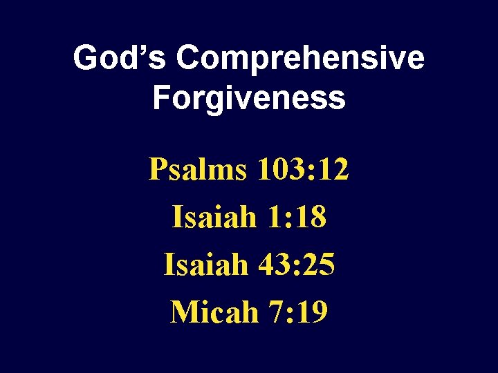 God’s Comprehensive Forgiveness Psalms 103: 12 Isaiah 1: 18 Isaiah 43: 25 Micah 7:
