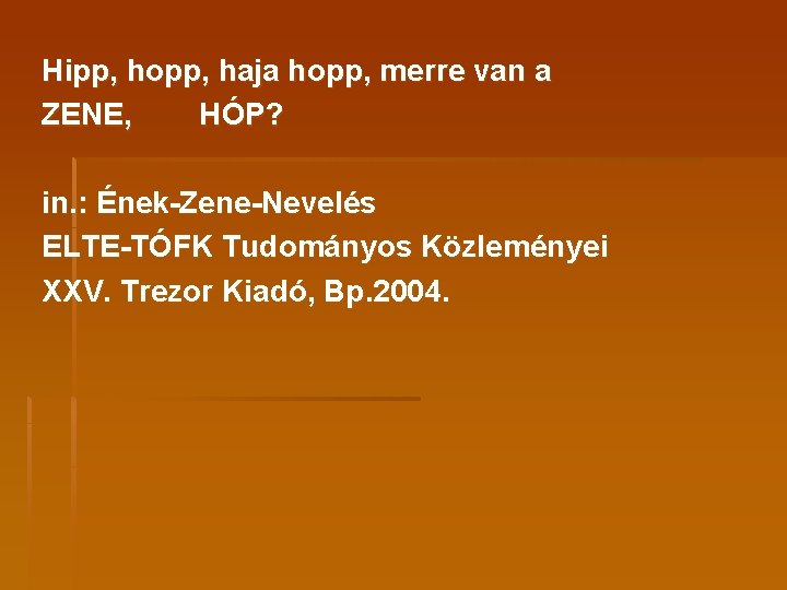 Hipp, hopp, haja hopp, merre van a ZENE, HÓP? in. : Ének-Zene-Nevelés ELTE-TÓFK Tudományos
