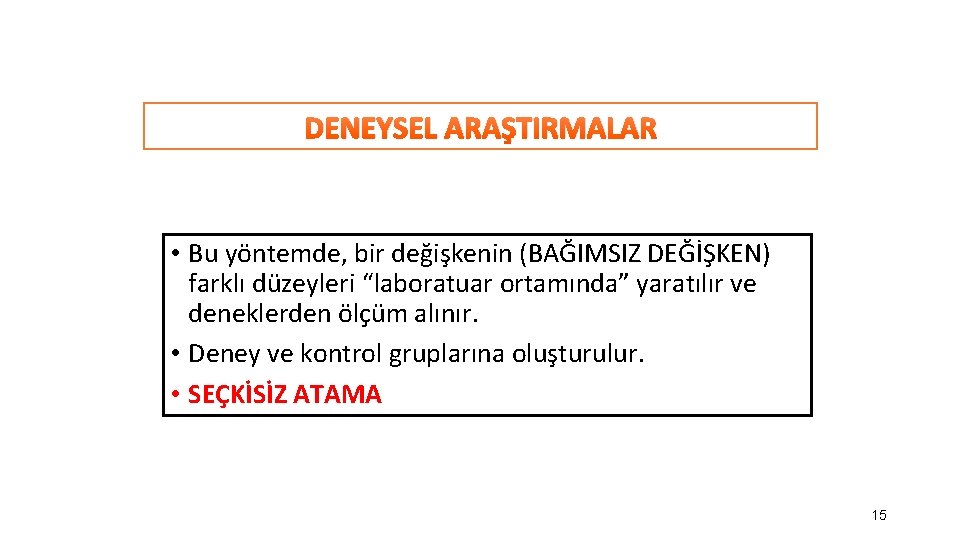 DENEYSEL ARAŞTIRMALAR • Bu yöntemde, bir değişkenin (BAĞIMSIZ DEĞİŞKEN) farklı düzeyleri “laboratuar ortamında” yaratılır