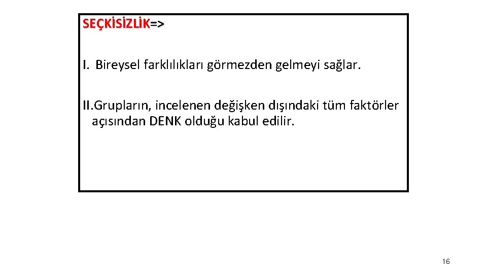 SEÇKİSİZLİK=> I. Bireysel farklılıkları görmezden gelmeyi sağlar. II. Grupların, incelenen değişken dışındaki tüm faktörler