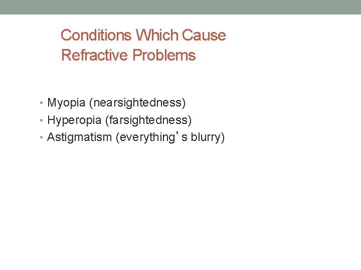 Conditions Which Cause Refractive Problems • Myopia (nearsightedness) • Hyperopia (farsightedness) • Astigmatism (everything’s