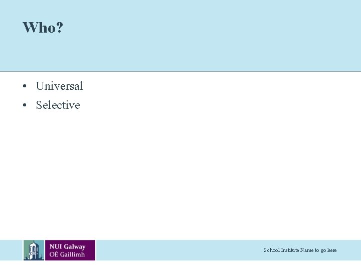 Who? • Universal • Selective School Institute Name to go here 