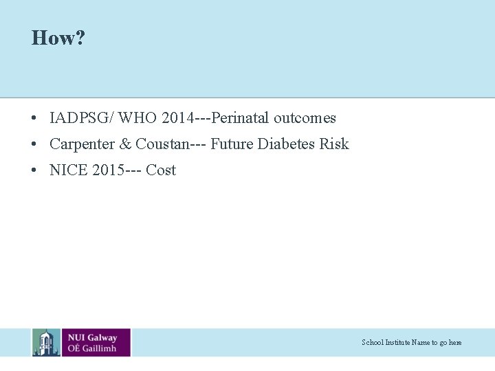 How? • IADPSG/ WHO 2014 ---Perinatal outcomes • Carpenter & Coustan--- Future Diabetes Risk