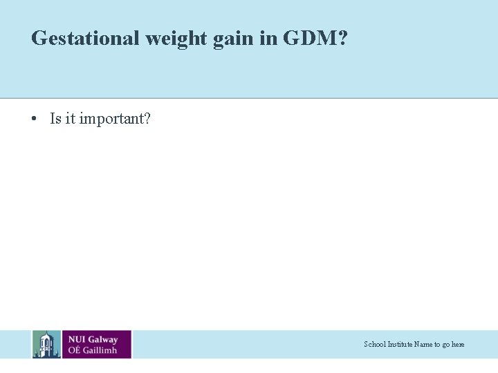 Gestational weight gain in GDM? • Is it important? School Institute Name to go