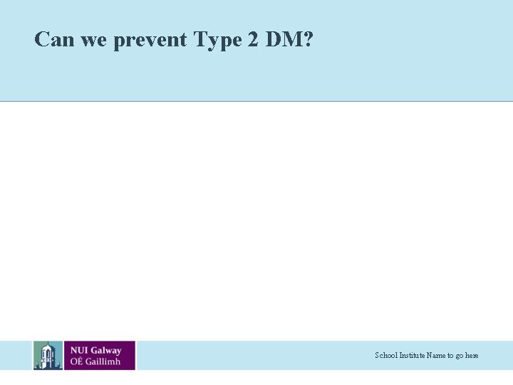 Can we prevent Type 2 DM? School Institute Name to go here 