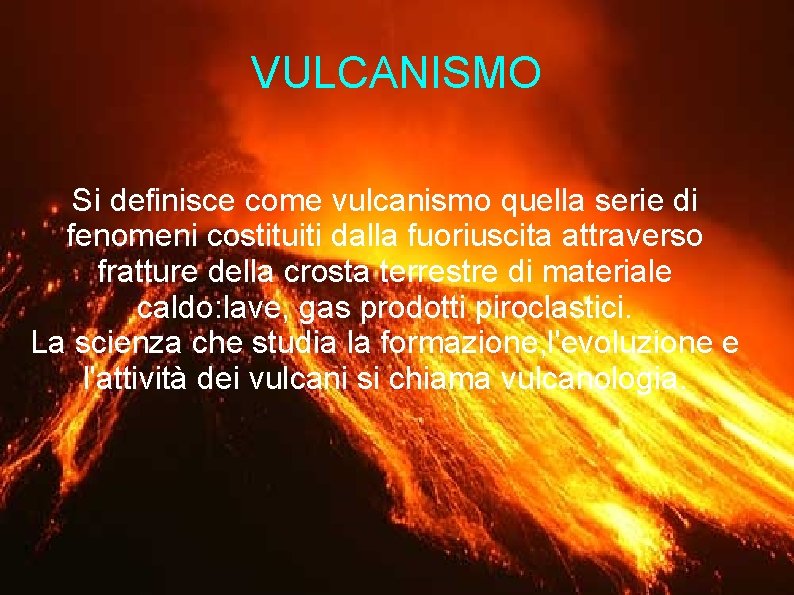 VULCANISMO Si definisce come vulcanismo quella serie di fenomeni costituiti dalla fuoriuscita attraverso fratture VULCANISMO Si definisce come vulcanismo quella serie di fenomeni costituiti dalla fuoriuscita attraverso fratture