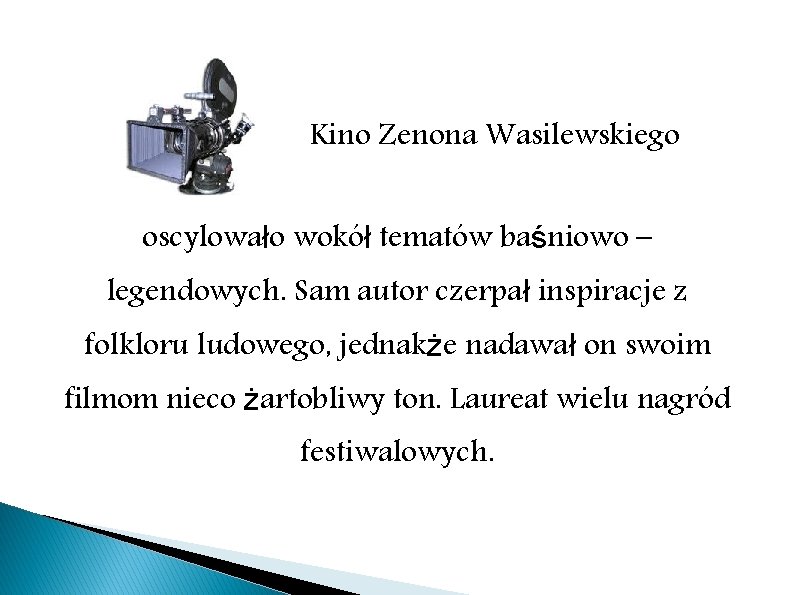 Kino Zenona Wasilewskiego oscylowało wokół tematów baśniowo – legendowych. Sam autor czerpał inspiracje z