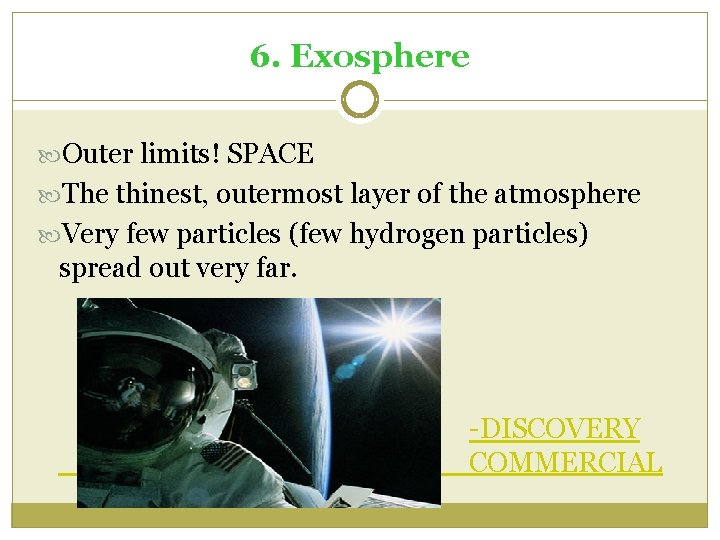 6. Exosphere Outer limits! SPACE The thinest, outermost layer of the atmosphere Very few