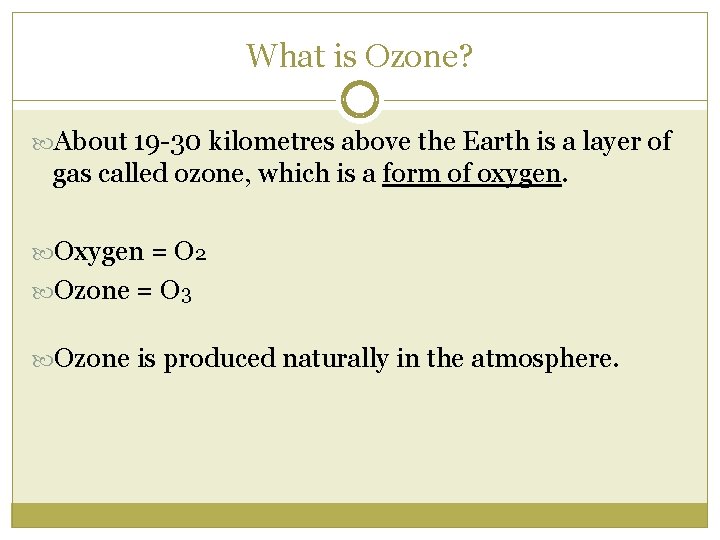 What is Ozone? About 19 -30 kilometres above the Earth is a layer of