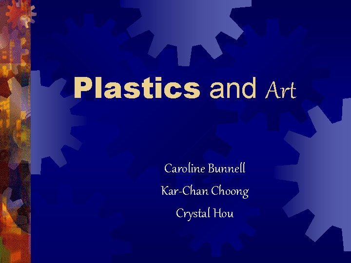 Plastics and Art Caroline Bunnell Kar-Chan Choong Crystal Hou 