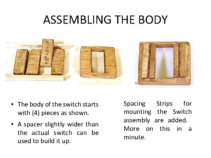 ASSEMBLING THE BODY • The body of the switch starts with (4) pieces as