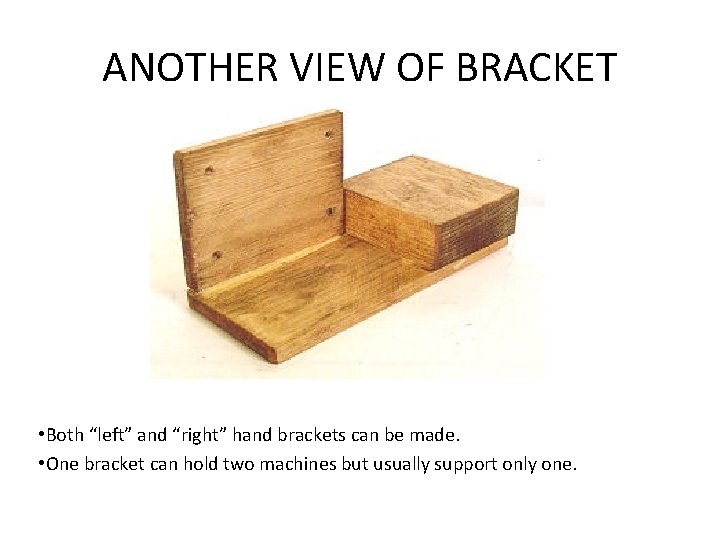 ANOTHER VIEW OF BRACKET • Both “left” and “right” hand brackets can be made.