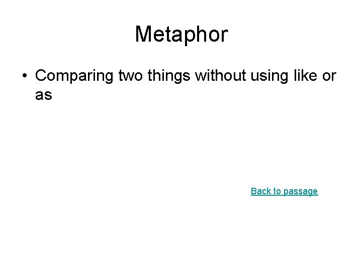 Metaphor • Comparing two things without using like or as Back to passage Metaphor • Comparing two things without using like or as Back to passage