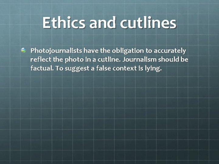Ethics and cutlines Photojournalists have the obligation to accurately reflect the photo in a